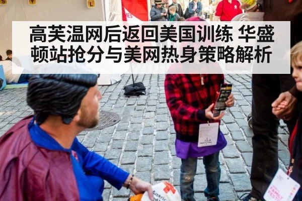 高芙温网后返回美国训练 华盛顿站抢分与美网热身策略解析