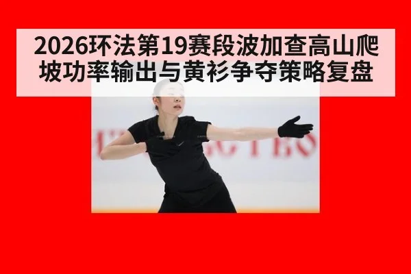 2026环法第19赛段波加查高山爬坡功率输出与黄衫争夺策略复盘