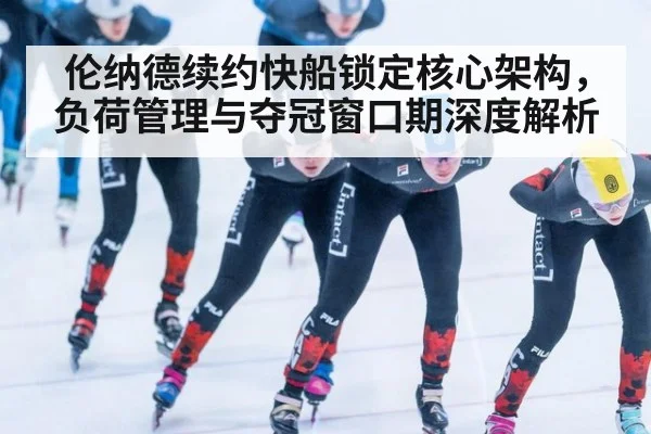 伦纳德续约快船锁定核心架构,负荷管理与夺冠窗口期深度解析
